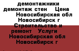 демонтажники демонтаж стен  › Цена ­ 500 - Новосибирская обл., Новосибирск г. Строительство и ремонт » Услуги   . Новосибирская обл.,Новосибирск г.